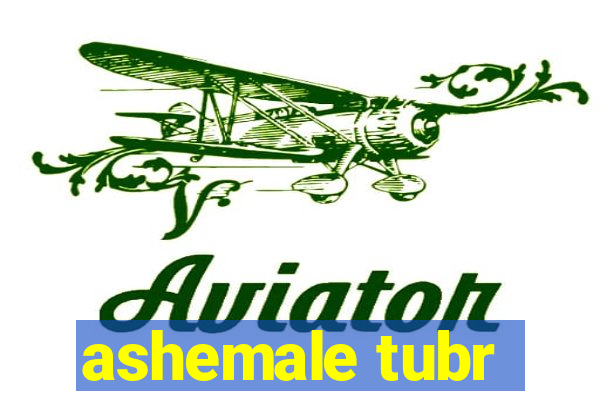 ashemale tubr